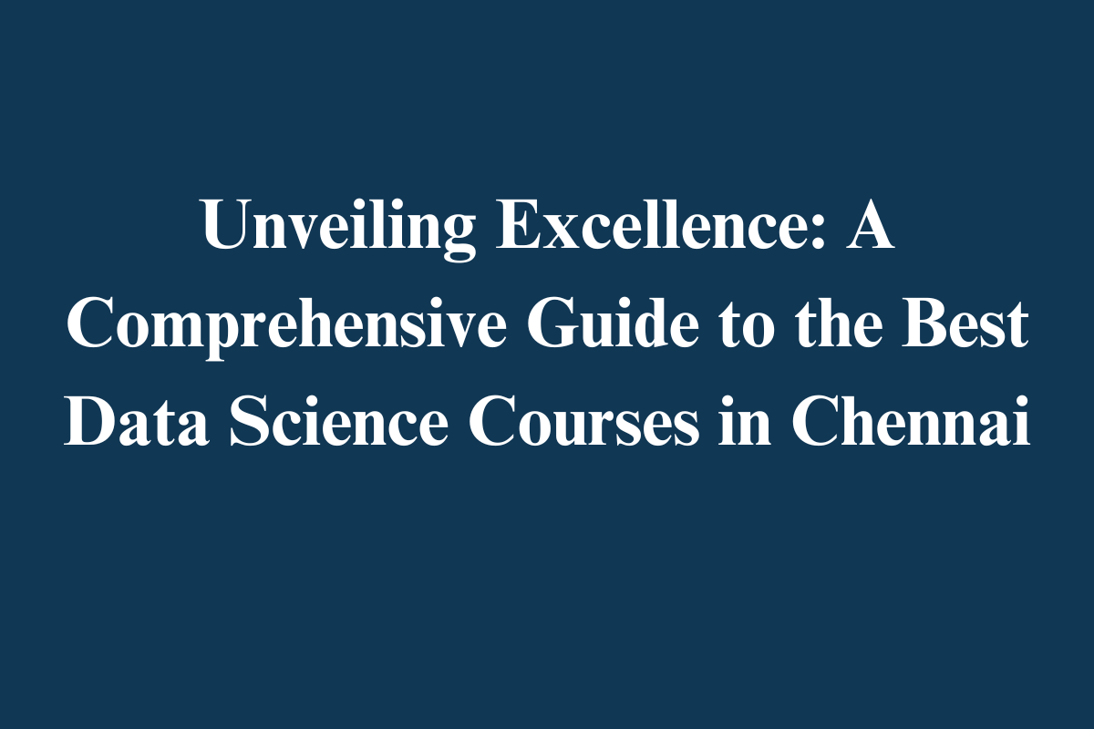 Read more about the article Unveiling Excellence: A Comprehensive Guide to the Best Data Science Courses in Chennai